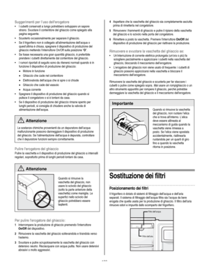 Page 133
  
Suggerimenti per l’uso dellerogatore 
• I cubetti conservati a lungo potrebbero sviluppare un sapore 
strano. Svuotare il contenitore del ghiaccio come spiegato alla 
pagina seguente. 
• Scuoterlo occasionalmente per separare il ghiaccio. 
• Se il frigorifero non è collegato allalimentazione dellacqua o 
questultima è chiusa, spegnere il dispositivo di produzione del 
ghiaccio mettendo linterruttore On/Off sulla posizione “O”.  
• Se fosse necessaria una gran quantità ghiaccio, è preferibile...