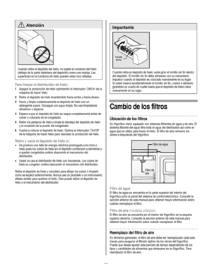 Page 25
  
 Atención 
 
Cuando retire el depósito del hielo, no sujete el conducto del hielo 
(debajo de la parte delantera del depósito) como una manija. Las 
superficies en el conducto de hielo pueden estar muy afiladas. 
Para limpiar el distribuidor de hielo: 
1 Apague la producción de hielo oprimiendo el interruptor ‘Off/On’ de la 
máquina de hacer hielo. 
2 Retire el depósito de hielo levantándolo hacia arriba y hacia afuera.  
3 Vacíe y limpie cuidadosamente el depósito de hielo con un 
detergente suave....