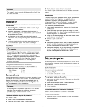 Page 30
  
Important 
Pour couper le courant pour votre réfrigérateur, débranchez la fiche 
de la prise de courant. 
      
Installation 
Emplacement 
• Placer le réfrigérateur près d’une prise de mise à la terre. Ne pas 
utiliser de rallonge ni d’adapteur. 
• Si possible, ne pas placer le réfrigérateur directement sous la 
lumière du soleil et le placer loin de la cuisinière, du lave-vaisselle et 
des autres sources de chaleur.  
• Le réfrigérateur doit être installé sur un plancher à niveau et 
suffisamment...