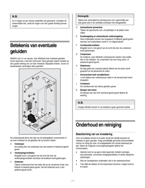 Page 122
  
N.B. 
De O-ringen op een nieuwe waterfilter zijn gesmeerd. Verwijder dit 
smeermiddel niet, zodat de ringen voor een goede dichting kunnen 
zorgen. 
       
Betekenis van eventuele 
geluiden 
Wellicht zult u in uw nieuwe, zeer efficiënte koel-/vrieskast geluiden 
horen waarmee u niet bent vertrouwd. Deze geluiden wijzen meestal op 
een goede werking van uw koel-/vrieskast. Bepaalde vloeren, muren en 
keukenkasten verhevigen deze geluiden.  
  
De onderstaande lijst is een lijst van de belangrijkste...