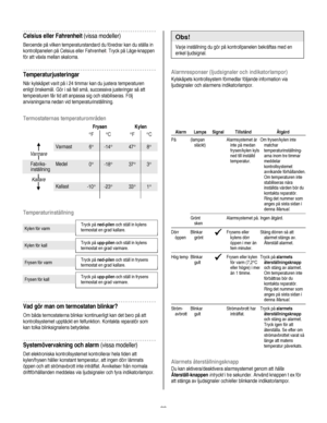 Page 88
  
Celsius eller Fahrenheit (vissa modeller) 
Beroende på vilken temperaturstandard du föredrar kan du ställa in 
kontrollpanelen på Celsius eller Fahrenheit. Tryck på Läge-knappen 
för att växla mellan skalorna.   
Temperaturjusteringar 
När kylskåpet varit på i 24 timmar kan du justera temperaturen 
enligt önskemål. Gör i så fall små, successiva justeringar så att 
temperaturen får tid att anpassa sig och stabiliseras. Följ 
anvisningarna nedan vid temperaturinställning.  
 
Termostaternas...