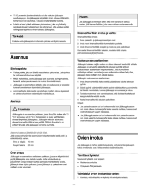 Page 99
  
• Yli 10 prosentin jännitevaihtelulla voi olla vaikutus jääkaapin 
suorituskykyyn. Jos jääkaappia käytetään virran ollessa riittämätön, 
kompressori voi vaurioitua. Takuusi ei kata tällaista vauriota. 
• Laitetta ei saa kytkeä sellaiseen pistorasiaan, joka on yhdistetty 
seinässä olevaan katkaisimeen tai vetonaruun, jotta voidaan estää 
vahingossa tapahtuva virran katkaisu jääkaapista.  
Tärkeää 
Katkaise virta jääkaapista irrottamalla pistoke seinäpistorasiasta. 
       
Asennus 
Sijoituspaikka 
•...