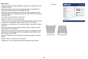 Page 2524
Basic Menu
To adjust the following settings, highlight the setting, use the right and left arrows 
to adjust the values.
Aspect Ratio: Aspect ratio is the ratio of the image width to image height. TV 
screens ar

e usually 4:3. HD TV and most DVDs are 16:9.
Select Auto to have the projector choose the ratio. Choose Native to see the 
unmodified i nput with no

 resizing by the projector. Select 16:9 to watch enhanced 
widescreen DVDs.
Auto Image: resets the projector to the source.
Brightness: changes...