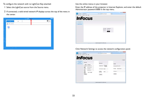 Page 3433
To configure the network with no LightCast Key attached:
1Select the LightCast source from the Source menu.
2If connected, a valid wired network IP displays across the top of the menu in 
the center.
Use the online menus in your browser.
Enter the IP address of the projector in Internet Explorer, and enter the default 
Administrator password 0000 in the top menu.
Click Network Settings to access the network configuration panel. 