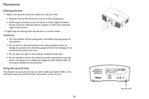 Page 3635
Maintenance
Cleaning the lens
1Apply a non-abrasive camera lens cleaner to a soft, dry cloth.
•Projector must be off and the lens must be at room temperature.
•Avoid using an excessive amount of cleaner, and don’t apply the cleaner 
directly to the lens. Abrasive cleaners, solvents or other harsh chemicals 
might scratch the lens.
2Lightly wipe the cleaning cloth over the lens in a circular motion.
WARNINGS:
•Turn the projector off and unplug power cord before cleaning any part of 
the projector.
•Do...