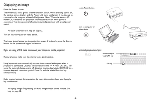 Page 98
Displaying an image
Press the Power button.
The Power LED blinks green, and the fans start to run. When the lamp comes on, 
the start up screen displays and the Power LED turns solid green. It can take up to 
a minute for the image to achieve full brightness. Note: When the feature, AC 
Power On, is enabled, the projector automatically turns on when power is 
connected. This allows control of ceiling mounted projectors with a wall power 
switch.
No start up screen? Get help on page 12.
Turn on your...