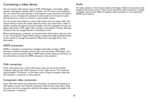 Page 1110
Connecting a video device
You can connect video devices such as VCRs, DVD players, camcorders, digital 
cameras, video game consoles, HDTV receivers, and TV tuners to the projector. 
You can connect the audio directly to the projector to get sound from the built-in 
speaker, or you can bypass the projector’s audio system and connect the audio 
directly from your source to a stereo or home theater system.
You can connect the projector to most video devices that can output video. You 
cannot directly...