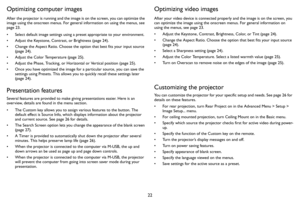 Page 2322
Optimizing computer images
After the projector is running and the image is on the screen, you can optimize the 
image using the onscreen menus. For general information on using the menus, see 
page 23.
• Select default image settings using a preset appropriate to your environment.
• Adjust the Keystone, Contrast, or Brightness (page 24).
• Change the Aspect Ratio. Choose the option that best fits your input source 
(
page 24).
• Adjust the Color Temperature (page 25).
• Adjust the Phase, Tracking, or...