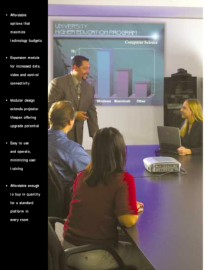 Page 2• Affordable 
options that 
maximize 
technology budgets
• Expansion module
for increased data,
video and control
connectivity
• Modular design
extends projector 
lifespan offering
upgrade potential 
• Easy to use 
and operate,
minimizing user
training 
• Affordable enough 
to buy in quantity
for a standard 
platform in 
every room 