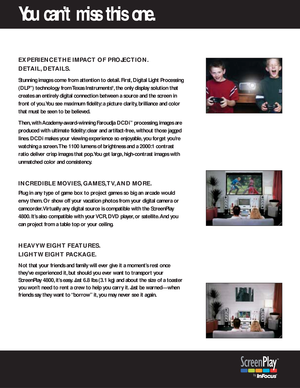 Page 3EXPERIENCE THE IMPACT OF PROJECTION.
DETAIL, DETAILS.
Stunning images come from attention to detail. First, Digital Light Processing
(DLP
™) technology from Texas Instruments®,the only display solution that
creates an entirely digital connection between a source and the screen in
front of you.You see maximum fidelity: a picture clarity, brilliance and color
that must be seen to be believed.
Then, with Academy-award-winning Faroudja DCDi
™processing, images are
produced with ultimate fidelity: clear and...