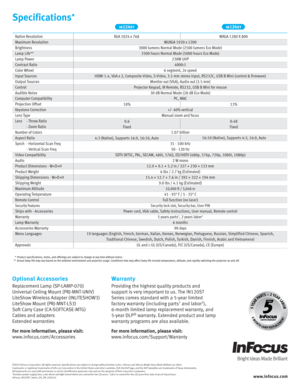 Page 2     *  Product specifications, terms, and offering s are subject to change at any time without notice.
  **  Actual lamp life may vary based on the ambient environment and projector usage. Conditions that may affect lamp life include temperature, altitude, and rapidly switching the projector on and off.
Specifications*
ww w.infocus .co m
©2012 InFocus Corporation. All rights reserved. Specifications are subject to change without further notice. InFocus and InFocus Bright Ideas Made Brilliant are either...