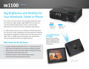 Page 2The InFocus IN1124 and IN1126 portable projectors have 
the small size\f light weight\f high brightn\aess and ease of 
use that mobile professionals need to \acommunicate 
effectively at a moment’s notice\f wherever they may be.
At 3000 lumens\f these are our brightest mo\abile projectors 
yet. So you’ll stride confidentl\ay into that important meeting 
\bnowing your projections will be cl\aear and stunning in any\a 
light. Plus\f its HDMI input will provide fast connectivi\aty 
and stunning detail...