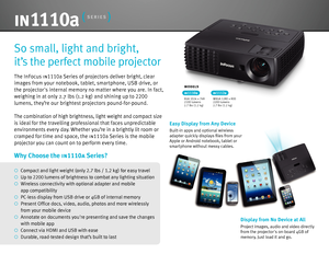 Page 2The InFocus in1110a Series of projectors deliver bright, clear  
images from your notebook, tablet, smartphone, USB drive, or 
the projectors internal memory no matter  where you are. In fact, 
weighing in at only 2.7 lbs (1.2 kg) and shining up to  2200 
lumens, they’re our brightest projectors pound-for-pound.
The combination of high brightness, light weight and compact size 
is ideal for the travelling professional that faces unpredictable 
environments every day. Whether you’re in a brightly lit room...