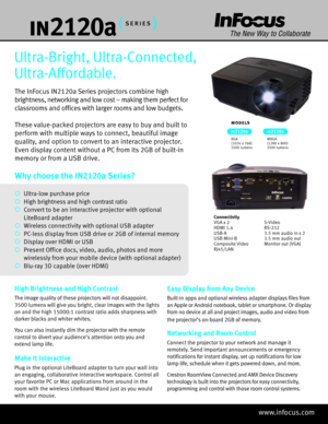 Page 1The InFocus IN2120a Series projectors combine high 
brightness, networking and low cost – making them perfect  for 
classrooms and offices with larger rooms and low budgets.
These value-packed projectors are easy to buy and built to 
perform with multiple ways to connect, beautiful image 
quality, and option to convert to an interactive projector. 
Even display content without a PC from its 2GB of built-in 
memory or from a USB drive.
Ultra-Bright, Ultra-Connected, 
Ultra-Affordable.
Networking and Room...