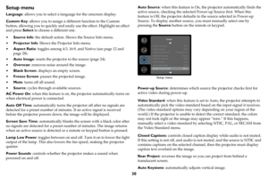 Page 3130
Setup menu
Language: allows you to select a language for the onscreen display.
Custom Key: allows you to assign a different function to the Custom 
button, allowing you to quickly and easily use the effect. Highlight an effect 
and press Select to choose a different one.
•Source Info: the default action. Shows the Source Info menu.
•Projector Info: Shows the Projector Info menu.
•Aspect Ratio: toggles among 4:3, 16:9, and Native (see page 12 and 
page 28).
•Auto Image: resets the projector to the...