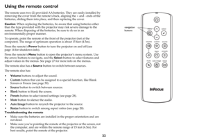 Page 2322
Using the remote control
The remote uses two (2) provided AA batteries. They are easily installed by 
removing the cover from the remote’s back, aligning the + and - ends of the 
batteries, sliding them into place, and then replacing the cover.
Caution: When replacing the batteries, be aware that using batteries other 
than the type provided with the projector may risk severe damage to the 
remote. When disposing of the batteries, be sure to do so in an 
environmentally proper manner.
To operate,...