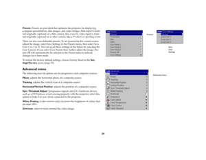 Page 3029
Presets: Presets are provided that optimize the projector for displaying 
computer presentations, film images, and video images. Film input is mate
-
rial originally captured on a film camera, like a movie; video input is mate
-
rial originally captured on a video camera, like a TV show or sporting event.There are also user-definable presets. To set a preset for the current source, 
adjust the image, select Save Settings in the Presets menu, then select Save 
User 1 (or 2 or 3). You can recall these...