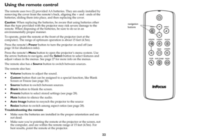 Page 2322
Using the remote control
The remote uses two (2) provided AA batteries. They are easily installed by 
removing the cover from the remote’s back, aligning the + and - ends of the 
batteries, sliding them into place, and then replacing the cover.
Caution: When replacing the batteries, be aware that using batteries other 
than the type provided with the projector may risk severe damage to the 
remote. When disposing of the batteries, be sure to do so in an 
environmentally proper manner.
To operate,...