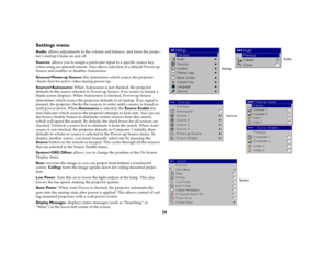Page 29
28
Settings menuAudio: allows adjustments to the volume  and balance, and turns the projec
-
tor ’s startup Chime on and off.Sources
: allows you to assign a particular input to a specific source key 
when using an optional remote. Also al lows selection of a default Power-up 
Source and enables or disables Autosource. 
Sources>Power-up Source:  this determines which source the projector 
checks first for active video during power-up. Sources>Autosource:  When Autosource is not checked, the projector...
