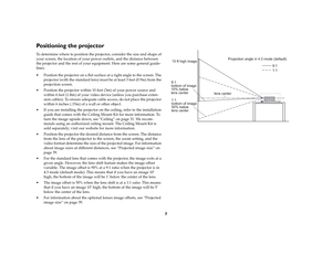 Page 87
Positioning the projectorTo determine where to position the projector, consider the size and shape of 
your screen, the location of your power outlets, and the distance between 
the projector and the rest of your equipment. Here are some general guide-
lines:
 Position the projector on a flat surface at a right angle to the screen. The 
projector (with the standard lens) must be at least 3 feet (0.9m) from the 
projection screen.
 Position the projector within 10 feet (3m) of your power source and...