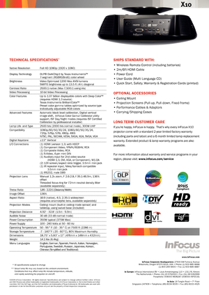 Page 2SHIPS STANDARD WITH:
• Wireless Remote Control (including batteries)
• 2m/6ft HDMI Cable
• Power Cord
• User Guide (Multi Language CD)
• Quick Start, Safety, Warranty & Registration Cards (printed)
OPTIONA l AcceSSORIeS
•  Ceiling Mount
• Projection Screens (Pull-up, Pull-down, Fixed-frame)
• Performance Cables & Adaptors
• Carrying /Shipping Cases
lONg TeRM cuSTOMeR cARe
If you’re happy, InFocus is happy.  That’s why every InFocus X10 
projector come with a standard 2-year limited factory warranty...