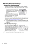 Page 24Operation 24
Adjusting the projected image
Adjusting the projection angle
The projector is equipped with 1 quick-release adjuster foot and 1 rear adjuster 
foot. These adjusters change the image height and projection angle. To adjust the 
projector:
1. Press the quick-release button and lift the 
front of the projector. Once the image is 
positioned where you want it, release the 
quick-release button to lock the foot in 
position.
2. Screw the rear adjuster foot to fine tune 
the horizontal angle.
To...