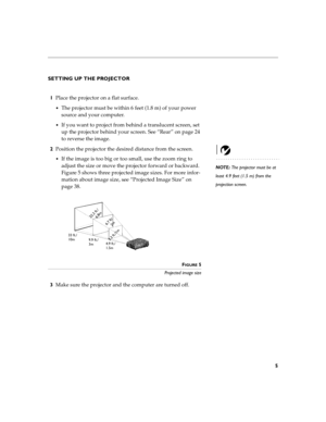 Page 195
SETTING UP THE PROJECTOR
1Place the projector on a flat surface.
The projector must be within 6 feet (1.8 m) of your power 
source and your computer.
If you want to project from behind a translucent screen, set 
up the projector behind your screen. See “Rear” on page 24 
to reverse the image.
2Position the projector the desired distance from the screen.
NOTE: The projector must be at 
least 4.9 feet (1.5 m) from the 
projection screen. 
If the image is too big or too small, use the zoom ring to...