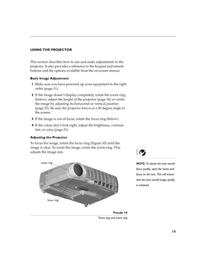 Page 3115
USING THE PROJECTOR
This section describes how to use and make adjustments to the 
projector. It also provides a reference to the keypad and remote 
buttons and the options available from the on-screen menus.
Basic Image Adjustment
1Make sure you have powered up your equipment in the right 
order (page 11).
2If the image doesn’t display completely, rotate the zoom ring 
(below), adjust the height of the projector (page 16) or center 
the image by adjusting its horizontal or vertical position 
(page...