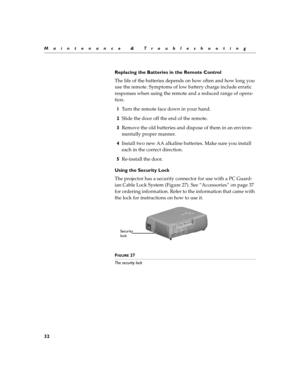 Page 5032
Maintenance & Troubleshooting
Replacing the Batteries in the Remote Control
The life of the batteries depends on how often and how long you 
use the remote. Symptoms of low battery charge include erratic 
responses when using the remote and a reduced range of opera-
tion.
1Turn the remote face down in your hand.
2Slide the door off the end of the remote.
3Remove the old batteries and dispose of them in an environ-
mentally proper manner.
4Install two new AA alkaline batteries. Make sure you install...