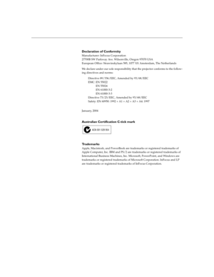 Page 6Declaration of Conformity
Manufacturer: InFocus Corporation
27700B SW Parkway Ave. Wilsonville, Oregon 97070 USA
European Office: Strawinskylaan 585, 1077 XX Amsterdam, The Netherlands
We declare under our sole responsibility that the projector conforms to the follow-
ing directives and norms:
Directive 89/336/EEC, Amended by 93/68/EEC
EMC: EN 55022
           EN 55024
  EN 61000-3-2
  EN 61000-3-3
Directive 73/23/EEC, Amended by 93/68/EEC
Safety: EN 60950: 1992 + A1 + A2 + A3 + A4: 1997
January, 2004...