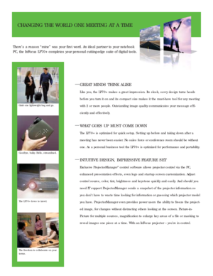 Page 2CHANGING THE WORLD ONE MEETING AT A TIME
—GREAT MINDS THINK ALIKE
Like you, the LP70+ makes a great impression. Its sleek, savvy design turns heads
before you turn it on and its compact size makes it the must-have tool for any meeting
with 2 or more people. Outstanding image quality communicates your message ef fi-
ciently and ef fectively.
—WHAT GOES UP MUST COME DOWN
The LP70+ is optimized for quick setup. Setting up before and taking down after a
meeting has never been easier. No sales force or...