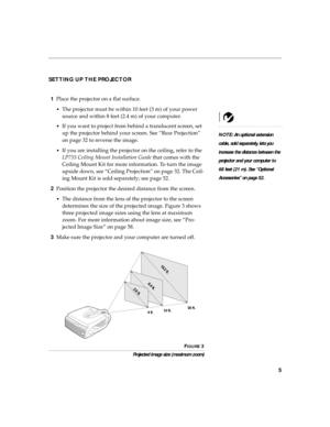 Page 155
SETTING UP THE PROJECTOR
1Place the projector on a flat surface.
•The projector must be within 10 feet (3 m) of your power 
source and within 8 feet (2.4 m) of your computer.
NOTE: An optional extension 
cable, sold separately, lets you 
increase the distance between the 
projector and your computer to 
68 feet (21 m). See “Optional 
Accessories” on page 52. •
If you want to project from behind a translucent screen, set 
up the projector behind your screen. See “Rear Projection” 
on page 32 to reverse...