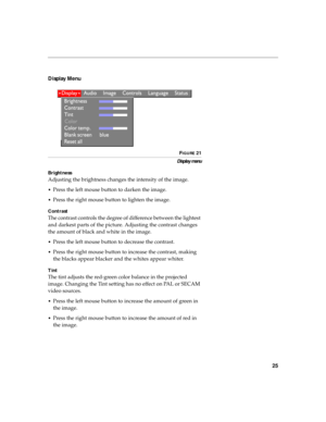 Page 3625
Display Menu 
FIGURE 21
Display menu
Brightness
Adjusting the brightness changes the intensity of the image.
•Press the left mouse button to darken the image.
•Press the right mouse button to lighten the image.
Contrast
The contrast controls the degree of difference between the lightest 
and darkest parts of the picture. Adjusting the contrast changes 
the amount of black and white in the image.
•Press the left mouse button to decrease the contrast.
•Press the right mouse button to increase the...