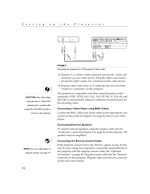 Page 2012
Setting up the Projector
F
IGURE 9
Connecting the projector to a VCR using the S-video cable
3?
	
C5
H
$	
	
	
	
#	
N
	O

	




?
	
H


	
	
	
	
N
	O
	

	


4?
	
	

#
	
C5

	
	


$	

N
O
	

	
A	
CAUTION: Your video player
may also have a “Video Out”
connector for a coaxial cable
connection. DO NOT use this to
connect...