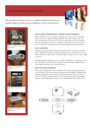 Page 2FULL-FEATURED. FULL FLEXIBILITY.
Full connectivity and control are yours, in a solutions-enabled design that lets you
install the projector in almost any room configuration or move it between rooms.
—INSTALLATION PERFORMANCE. MEETING ROOM FLEXIBILITY.
With its incredible ease of use and broad compatibility with a variety of sources, the InFocus
LP820 creates new versatility in installation projectors. And a per fect image is yours ever y
time—no matter where the projector is in the room—with horizontal...