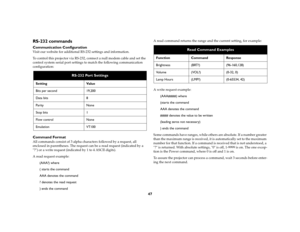 Page 4747
RS-232 commands Communication ConfigurationVisit our website for additional RS-232 settings and information.
To control this projector via RS-232, connect a null modem cable and set the 
control system serial port settings to match the following communication 
configuration: Command FormatAll commands consist of 3 alpha characters followed by a request, all 
enclosed in parentheses. The request can be a read request (indicated by a 
?) or a write request (indicated by 1 to 4 ASCII digits).
A read...