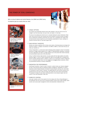 Page 2THE POWER OF TOTAL CONFIDENCE
With an array of options and control features, the LP840 and LP850 family
of projectors give you exactly what you need. 
—UNIQUE OPTIONS 
Four optional user-replaceable bayonet lenses offer versatility in most any venue and can be
changed in just three easy steps. Just push, twist, and replace. It’s that easy.
The lamp can be replaced even while the unit is mounted allowing for simple maintenance. Power
zoom, focus and lens shift, plus horizontal and ver tical keystone...