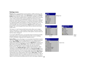 Page 27
26
Settings menuSources: 
allows programming of source buttons, enables autosource, and 
enables the SCART RGB source. When  Autosource is selected, the  Source 
Enable  feature indicates which sources the projector attempts to lock onto. 
You can use the Source Enable feature to eliminate certain sources from this 
search, which will speed the search. By default, the check boxes for all 
sources are checked except SCART RGB.  Uncheck a source box to eliminate 
it from the search. When Autosource is...