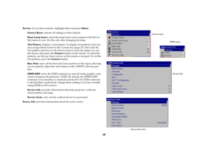 Page 29
28
Service: To use these features,  highlight them and press  Select.
Factory Reset : restores all setting s to their default.Reset Lamp hours: resets the lamp hours used counter in the Service 
Info menu to zero. Do this only after changing the lamp. Test Pattern : displays a test pattern. To di splay test patterns, first you 
must assign Blank Screen to the Custom key (
page
 27), then click the 
Test pattern check box in the Servic e menu to turn the option on, exit 
the menus, then press the  Custom...