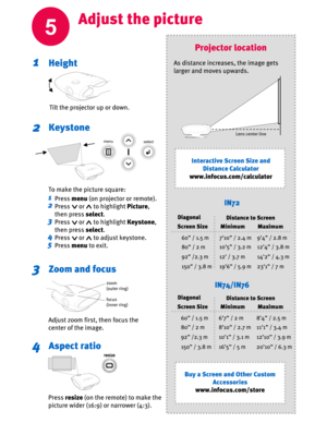 Page 55
Adjust the picture
Height1
Keystone2
Zoom and focus3
Aspect ratio4
zoom
(outer ring)
focus
(inner ring)
Tilt the projector up or down.
Press menu(on projector or remote).
Press      or      to highlightPicture,
then press select.
Press      or      to highlightKeystone,
then press select.
Press      or      to adjust keystone.
Press menuto exit.
Adjust zoom first, then focus the 
center of the image.
Press resize(on the remote) to make the 
picture wider (16:9) or narrower (4:3).
1
2
3
4
5
To make the...