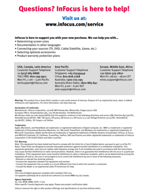 Page 8Questions? InFocus is here to help!
InFocus is here to support you with your new purchase. We can help you with…
•Determining screen sizes
• Documentation in other languages
• Connecting your sources (TV, DVD, Cable/Satellite, Game, etc.)
• Selecting optional accessories
• Product warranty protection plans
Warning:This product has a lamp which contains a very small amount of mercury. Dispose of it as required by local, state, or federal 
ordinances and regulations. For more information, see...