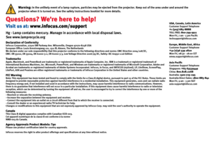 Page 3
Warning: In the unlikely event of a lamp rupture, particles may be ejected from the projector. Keep out of the area under and around the
projector when it is turned on. See the safety instructions booklet for more details.
Questions? We're here to help!
Visit us at: www.infocus.com/support
Declaration of ConformityInFocus Corporation, 27500 SW Parkway Ave. Wilsonville, Oregon 97070-8238 USAEuropean Office: Louis Armstrongweg 110, 1311 RL Almere, The NetherlandsWe declare under our sole...