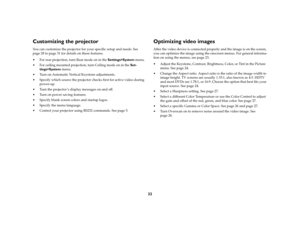 Page 2422
Customizing the projectorYou can customize the projector for your specific setup and needs. See 
page 28 to page 31 for details on these features.
 For rear projection, turn Rear mode on in the Settings>System menu.
 For ceiling mounted projection, turn Ceiling mode on in the Set-
tings>System menu. 
 Turn on Automatic Vertical Keystone adjustments.
 Specify which source the projector checks first for active video during 
power-up. 
 Turn the projector ’s display messages on and off.
 Turn on...