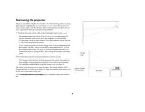 Page 86
Positioning the projectorThere are a number of factors to consider when determining where to set up 
the projector, including the size and shape of your screen, the location of 
your power outlets, and the distance between the projector and the rest of 
your equipment. Here are some general guidelines.1
Position the projector on a flat surface at a right angle to the screen.
The projector must be within 10 feet (3 m) of your power source. To 
ensure adequate cable access, place the projector at least 6...