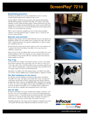 Page 3www.infocushome.com
Breathtaking per fection.
The InFocus ScreenPlay 7210 sets the standard when it comes to smooth,
stunning, film-like projection from vir tually any video source. 
Using the FLI2310
™DCDi, the latest generation of the Academy®-Award-winning
Faroudja DCDI™deinterlacer, the InFocus ScreenPlay 7210 banishes video image
stuttering, scan lines, flicker and image ar tifacts. Another advancement in the video
per formance is an InFocus-developed 48Hz film mode, which can detect DVD movies...