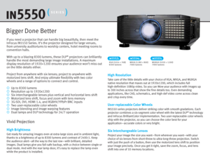 Page 2If you need a projector that can handle big beautifully, then meet the 
InFocus IN5550 Series. It’s the projector designed for large venues, 
from university auditoriums to worship centers, hotel meeting rooms to 
convention halls. 
With up to a blazing 8300 lumens, these DLP
® projectors can brilliantly 
handle the most demanding large image installations. A maximum 
display resolution of 1920×1200 ensures your audience won’t miss out 
on the little details either. 
Project from anywhere with six...