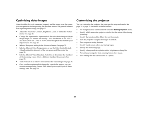 Page 2826
Optimizing video imagesAfter the video device is connected properly and the image is on the screen, 
you can optimize the image using the onscreen menus. For general informa-
tion regarding menu usage, see page 27.
 Adjust the Keystone, Contrast, Brightness, Color, or Tint in the Picture 
menu. See page 28. 
 Change the Aspect ratio. Aspect ratio is the ratio of the image width to 
image height. TV screens are usually 1.33:1, also known as 4:3. HDTV 
and most DVDs are 1.78:1, or 16:9. Choose the...