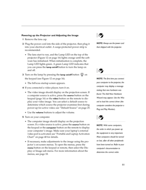 Page 1911
Powering up the Projector and Adjusting the Image
NOTE: Always use the power cord 
that shipped with the projector.
1Remove the lens cap.
2Plug the power cord into the side of the projector, then plug it 
into your electrical outlet. A surge-protected power strip is 
recommended.
The fans start to run, and the Lamp LED on the top of the 
projector (Figure 12 on page 16) lights orange until the soft-
ware has initialized. When initialization is complete, the 
Lamp LED lights green. A green Lamp LED...