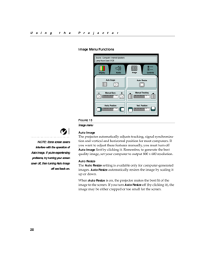 Page 2420
Using the Projector
Image Menu Functions
FIGURE 15
Image menu
Auto Image
NOTE: Some screen savers
interfere with the operation of
Auto Image. If you’re experiencing
problems, try turning your screen
saver off, then turning Auto Image
off and back on.
The projector automatically adjusts tracking, signal synchroniza-
tion and vertical and horizontal position for most computers. If 
you want to adjust these features manually, you must turn off 
Auto Image first by clicking it. Remember, to generate the...