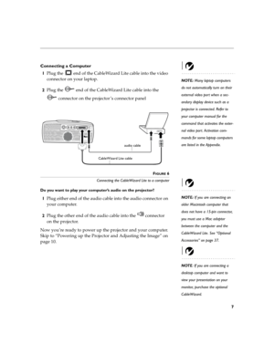 Page 147
Connecting a Computer 
NOTE: Many laptop computers 
do not automatically turn on their 
external video port when a sec-
ondary display device such as a 
projector is connected. Refer to 
your computer manual for the 
command that activates the exter-
nal video port. Activation com-
mands for some laptop computers 
are listed in the Appendix.
1Plug the   end of the CableWizard Lite cable into the video 
connector on your laptop.
2Plug the   end of the CableWizard Lite cable into the
 connector on the...